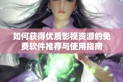 如何获得优质影视资源的免费软件推荐与使用指南
