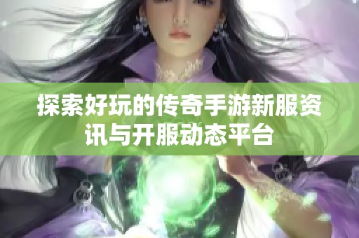 探索好玩的传奇手游新服资讯与开服动态平台