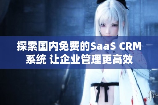 探索国内免费的SaaS CRM系统 让企业管理更高效