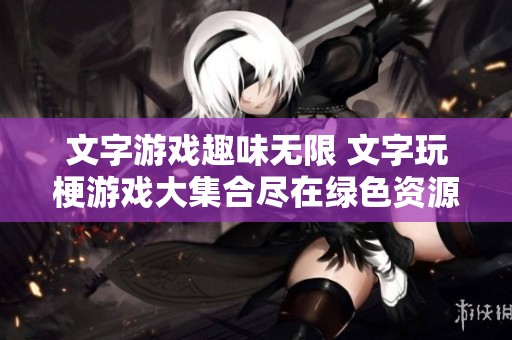 文字游戏趣味无限 文字玩梗游戏大集合尽在绿色资源网