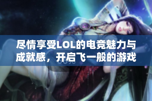 尽情享受LOL的电竞魅力与成就感，开启飞一般的游戏旅程