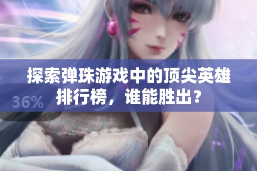 探索弹珠游戏中的顶尖英雄排行榜，谁能胜出？