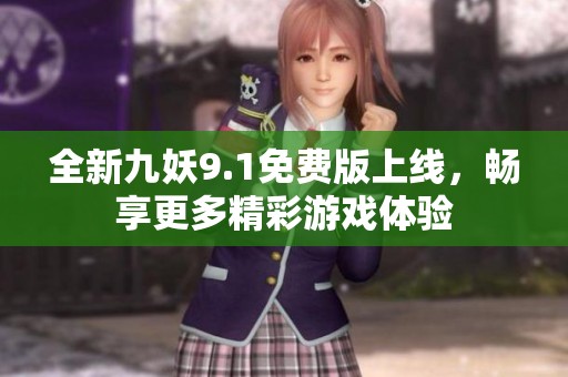 全新九妖9.1免费版上线，畅享更多精彩游戏体验