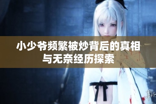 小少爷频繁被炒背后的真相与无奈经历探索