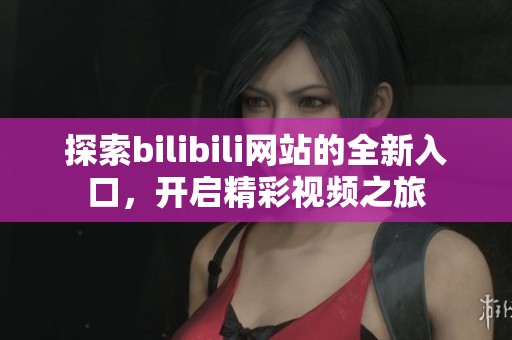 探索bilibili网站的全新入口，开启精彩视频之旅