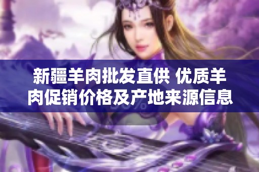 新疆羊肉批发直供 优质羊肉促销价格及产地来源信息