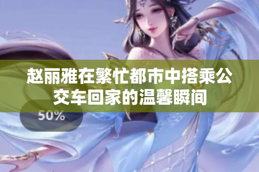 赵丽雅在繁忙都市中搭乘公交车回家的温馨瞬间
