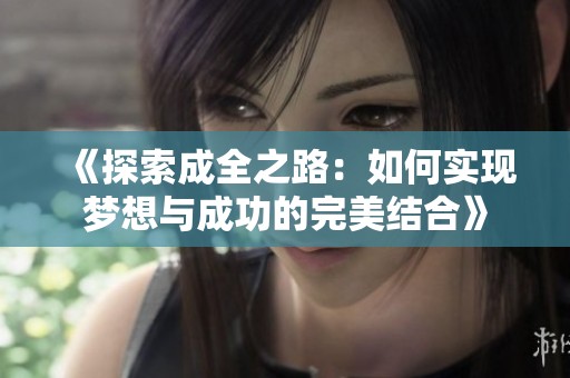 《探索成全之路：如何实现梦想与成功的完美结合》
