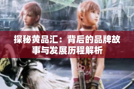 探秘黄品汇：背后的品牌故事与发展历程解析