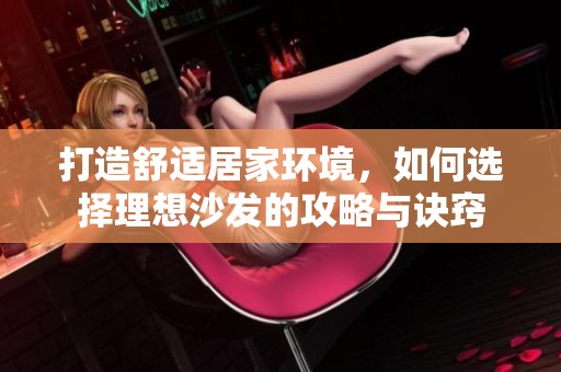 打造舒适居家环境，如何选择理想沙发的攻略与诀窍