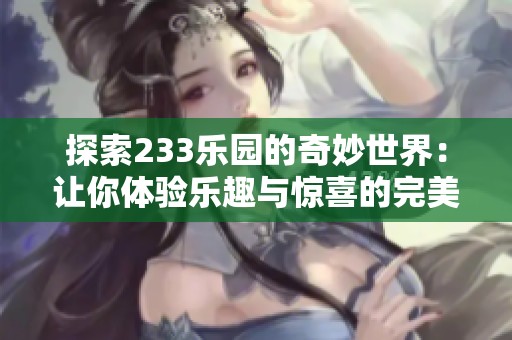 探索233乐园的奇妙世界：让你体验乐趣与惊喜的完美结合