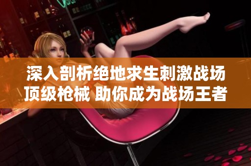 深入剖析绝地求生刺激战场顶级枪械 助你成为战场王者