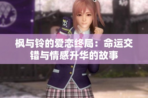枫与铃的爱恋终局：命运交错与情感升华的故事