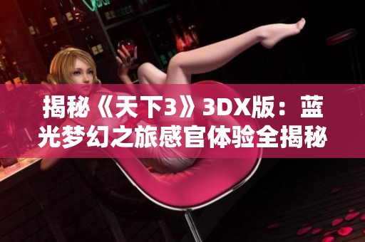 揭秘《天下3》3DX版：蓝光梦幻之旅感官体验全揭秘