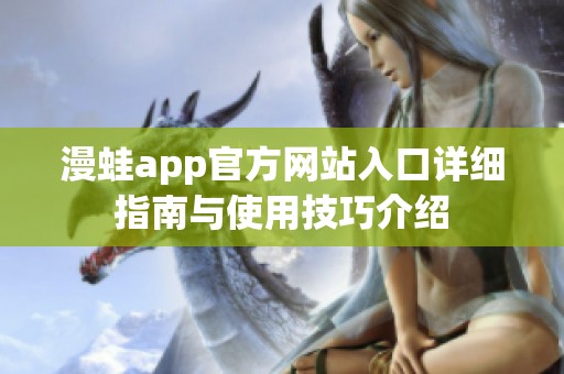 漫蛙app官方网站入口详细指南与使用技巧介绍