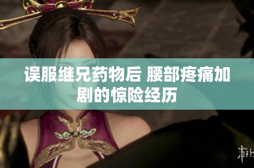 误服继兄药物后 腰部疼痛加剧的惊险经历