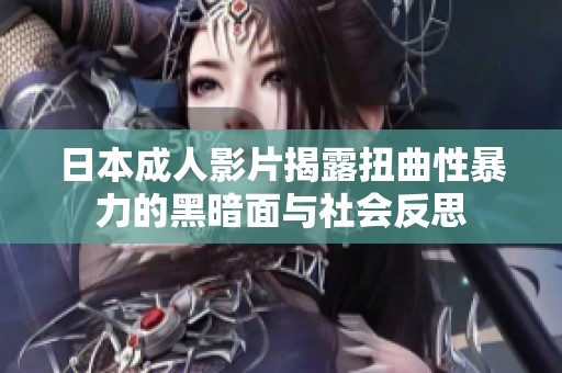 日本成人影片揭露扭曲性暴力的黑暗面与社会反思