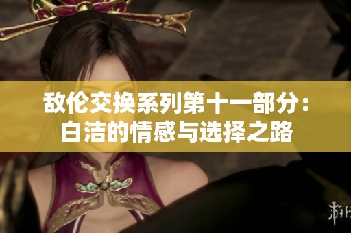 敌伦交换系列第十一部分：白洁的情感与选择之路