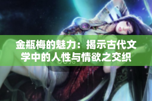 金瓶梅的魅力：揭示古代文学中的人性与情欲之交织