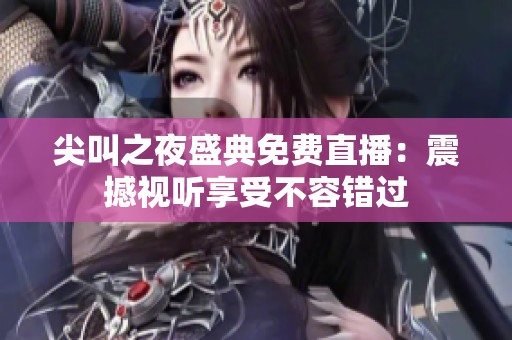 尖叫之夜盛典免费直播：震撼视听享受不容错过