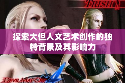 探索大但人文艺术创作的独特背景及其影响力