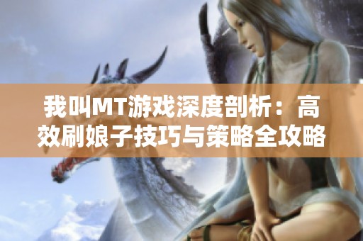 我叫MT游戏深度剖析：高效刷娘子技巧与策略全攻略