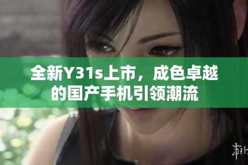 全新Y31s上市，成色卓越的国产手机引领潮流