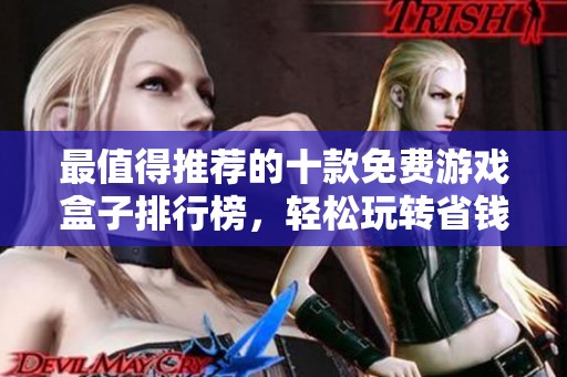 最值得推荐的十款免费游戏盒子排行榜，轻松玩转省钱娱乐新选择