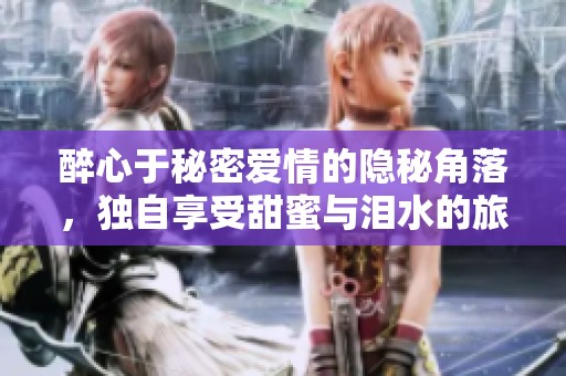 醉心于秘密爱情的隐秘角落，独自享受甜蜜与泪水的旅程