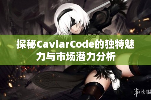 探秘CaviarCode的独特魅力与市场潜力分析