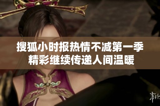 搜狐小时报热情不减第一季 精彩继续传递人间温暖