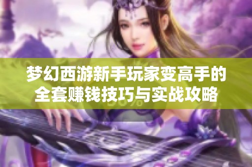 梦幻西游新手玩家变高手的全套赚钱技巧与实战攻略