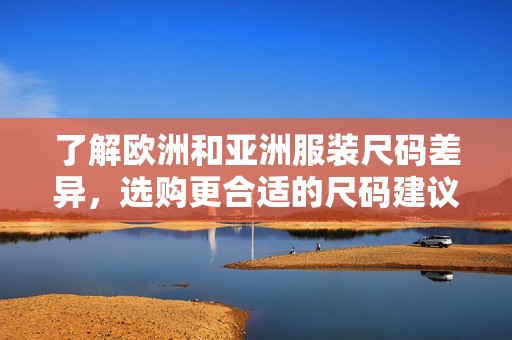 了解欧洲和亚洲服装尺码差异，选购更合适的尺码建议
