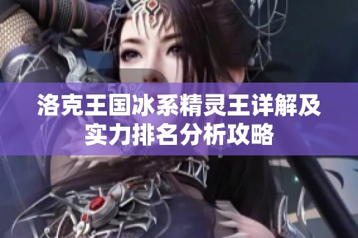 洛克王国冰系精灵王详解及实力排名分析攻略