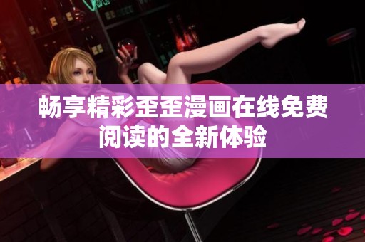 畅享精彩歪歪漫画在线免费阅读的全新体验