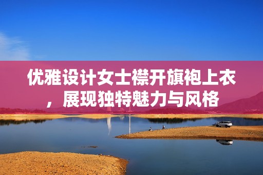 优雅设计女士襟开旗袍上衣，展现独特魅力与风格