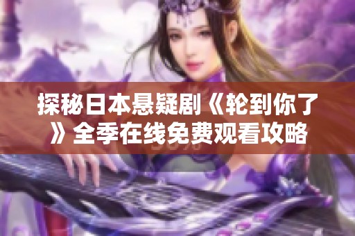 探秘日本悬疑剧《轮到你了》全季在线免费观看攻略