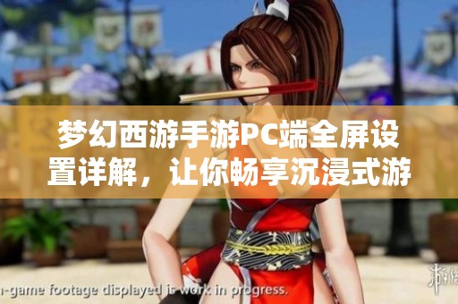 梦幻西游手游PC端全屏设置详解，让你畅享沉浸式游戏体验