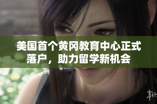 美国首个黄冈教育中心正式落户，助力留学新机会