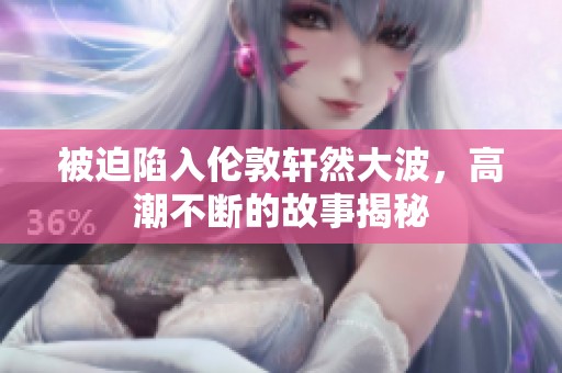 被迫陷入伦敦轩然大波，高潮不断的故事揭秘