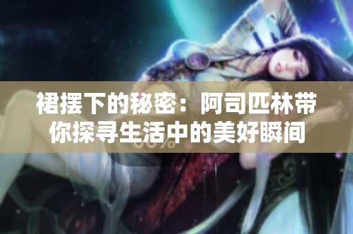 裙摆下的秘密：阿司匹林带你探寻生活中的美好瞬间