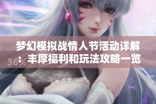 梦幻模拟战情人节活动详解：丰厚福利和玩法攻略一览