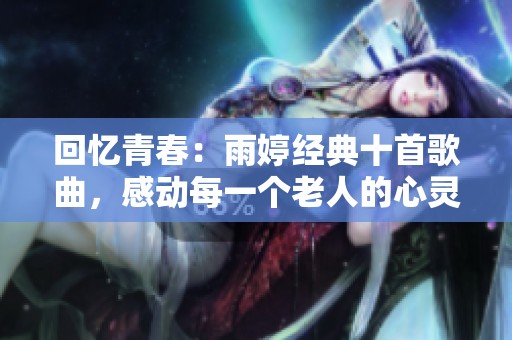 回忆青春：雨婷经典十首歌曲，感动每一个老人的心灵