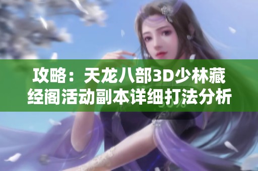 攻略：天龙八部3D少林藏经阁活动副本详细打法分析与技巧分享