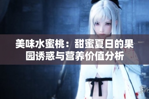 美味水蜜桃：甜蜜夏日的果园诱惑与营养价值分析