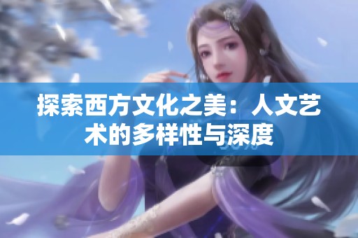 探索西方文化之美：人文艺术的多样性与深度