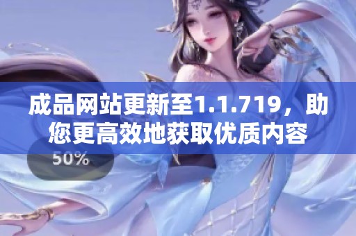 成品网站更新至1.1.719，助您更高效地获取优质内容