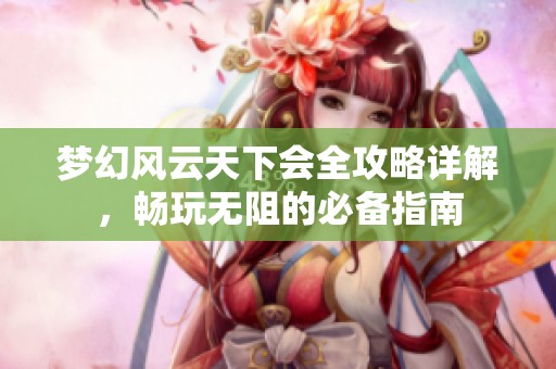 梦幻风云天下会全攻略详解，畅玩无阻的必备指南