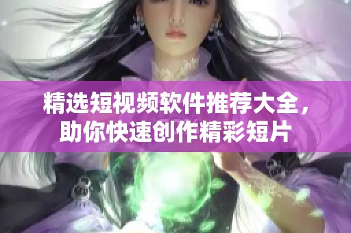精选短视频软件推荐大全，助你快速创作精彩短片