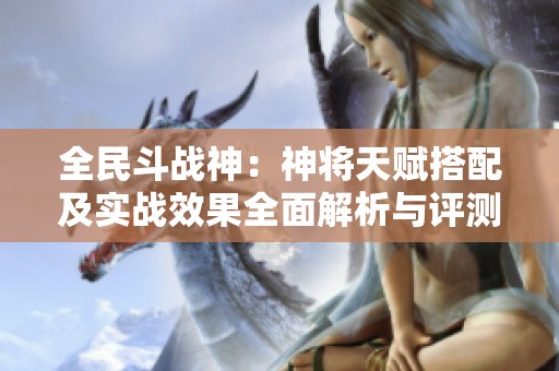 全民斗战神：神将天赋搭配及实战效果全面解析与评测